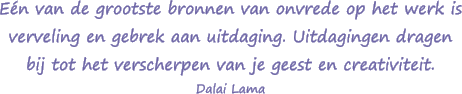 Een van de grootste bronnen van onvrede op het werk is verveling en gebrek aan uitdaging. Uitdagingen dragen bij tot het verscherpen van je geest en creativiteit. - Dalai Lama