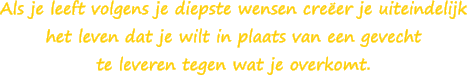 Als je leeft volgens je diepste wensen creeer je uiteindelijk het leven dat je wilt in plaats van een gevecht te leveren tegen wat je overkomt. - Susan Smit