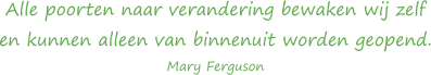 Alle poorten naar verandering bewaken wij zelf en kunnen alleen van binnenuit worden geopend - Mary Ferguson