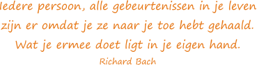 Iedere persoon, alle gebeurtenissen in je leven zijn er omdat je ze naar je toe hebt gehaald. Wat je ermee doet ligt in je eigen hand. - Richard Bach