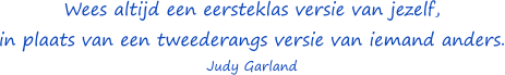 Wees altijd een eersteklas versie van jezelf, in plaats van een tweederangs versie van iemand anders. - Judy Garland